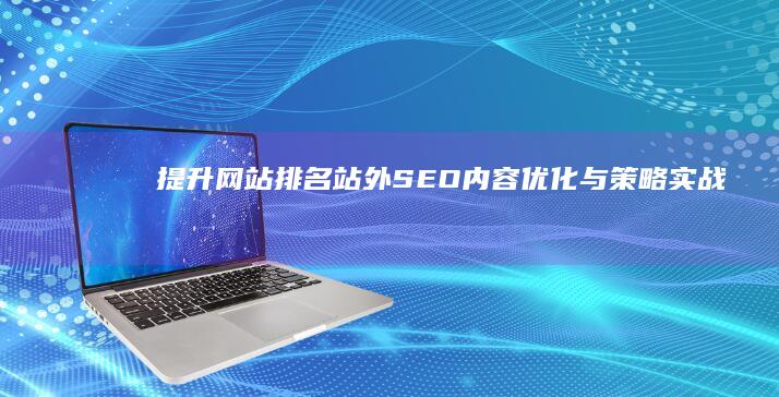 提升网站排名：站外SEO内容优化与策略实战指南